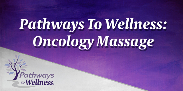 Pathways To Wellness: Oncology Massage